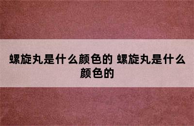 螺旋丸是什么颜色的 螺旋丸是什么颜色的